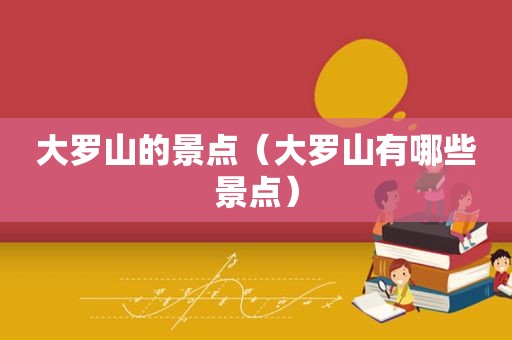 大罗山的景点（大罗山有哪些景点）