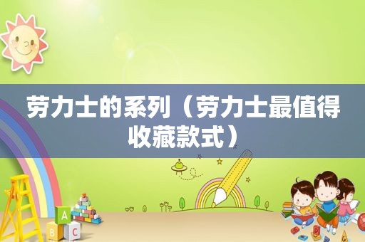劳力士的系列（劳力士最值得收藏款式）