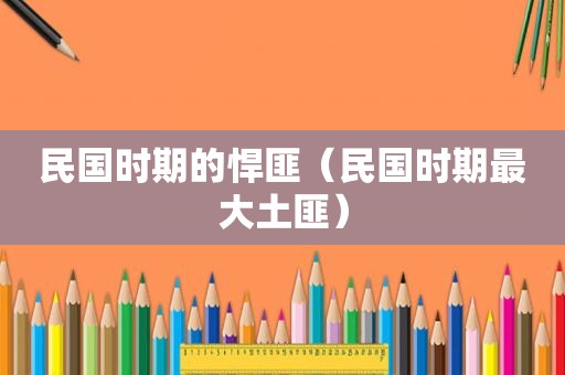 民国时期的悍匪（民国时期最大土匪）