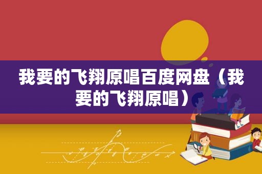 我要的飞翔原唱百度网盘（我要的飞翔原唱）
