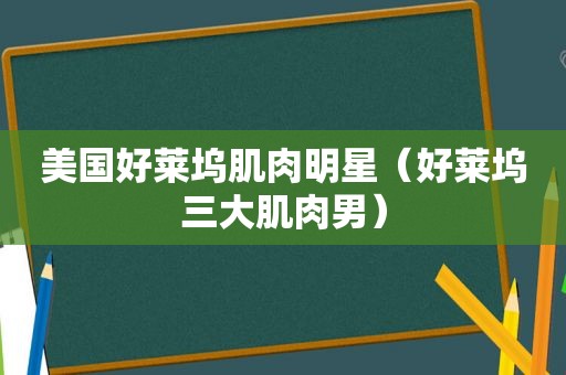 美国好莱坞肌肉明星（好莱坞三大肌肉男）