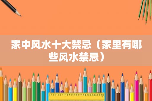 家中风水十大禁忌（家里有哪些风水禁忌）