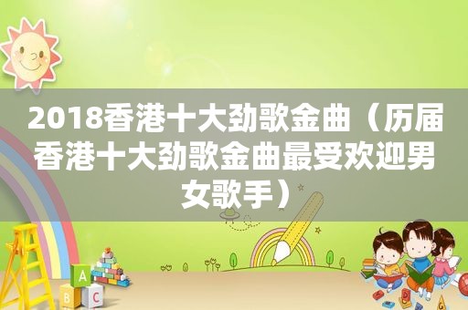 2018香港十大劲歌金曲（历届香港十大劲歌金曲最受欢迎男女歌手）