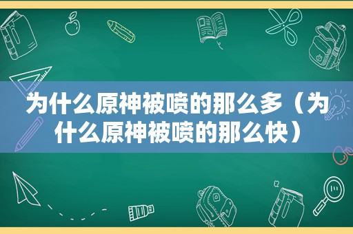 为什么原神被喷的那么多（为什么原神被喷的那么快）