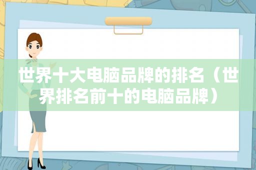 世界十大电脑品牌的排名（世界排名前十的电脑品牌）