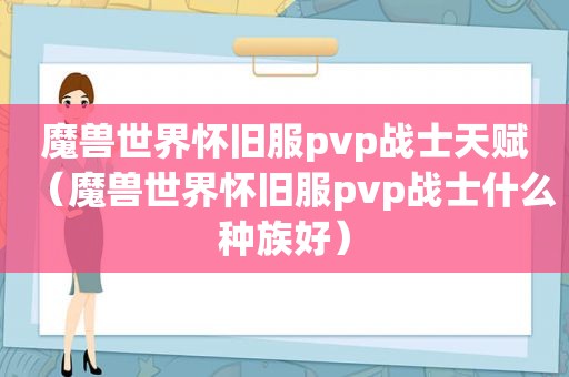 魔兽世界怀旧服pvp战士天赋（魔兽世界怀旧服pvp战士什么种族好）