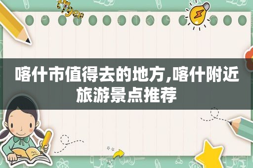 喀什市值得去的地方,喀什附近旅游景点推荐