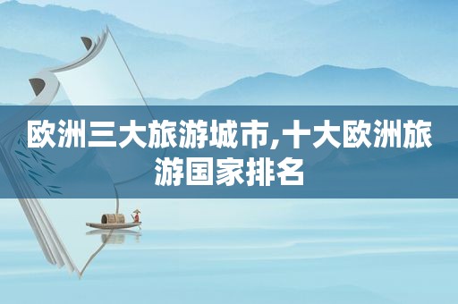欧洲三大旅游城市,十大欧洲旅游国家排名