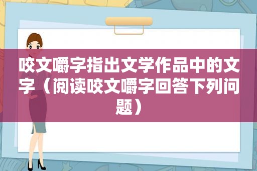 咬文嚼字指出文学作品中的文字（阅读咬文嚼字回答下列问题）