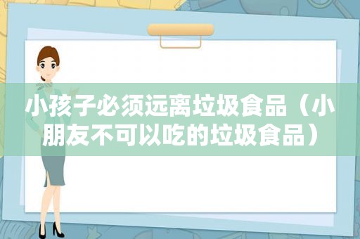 小孩子必须远离垃圾食品（小朋友不可以吃的垃圾食品）