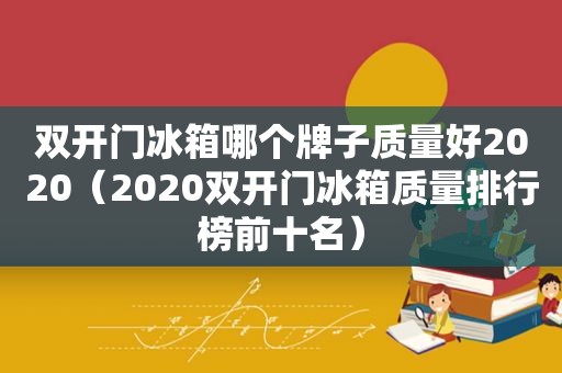 双开门冰箱哪个牌子质量好2020（2020双开门冰箱质量排行榜前十名）