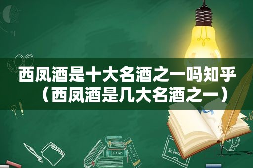 西凤酒是十大名酒之一吗知乎（西凤酒是几大名酒之一）