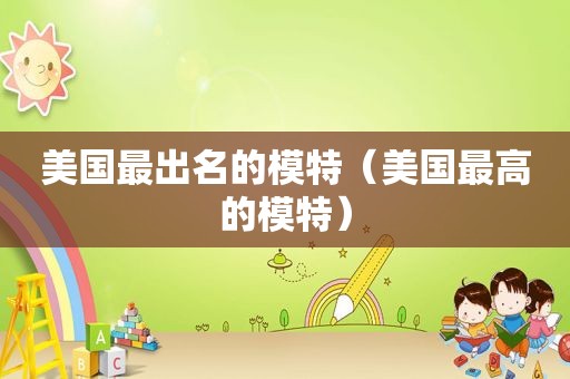 美国最出名的模特（美国最高的模特）