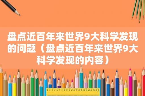 盘点近百年来世界9大科学发现的问题（盘点近百年来世界9大科学发现的内容）