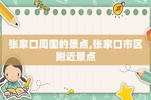 张家口周围的景点,张家口市区附近景点