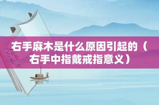 右手麻木是什么原因引起的（右手中指戴戒指意义）