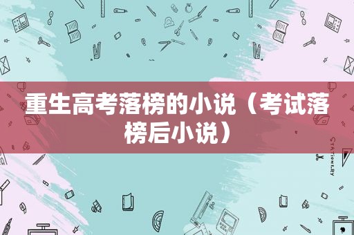 重生高考落榜的小说（考试落榜后小说）