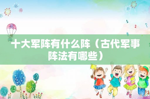 十大军阵有什么阵（古代军事阵法有哪些）