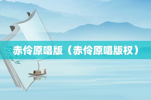 赤伶原唱版（赤伶原唱版权）