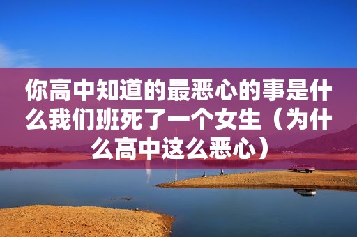 你高中知道的最恶心的事是什么我们班死了一个女生（为什么高中这么恶心）