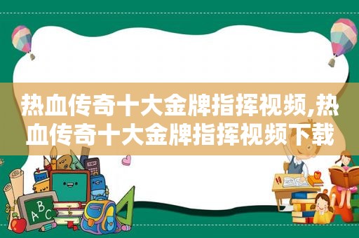 热血传奇十大金牌指挥视频,热血传奇十大金牌指挥视频下载