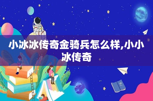 小冰冰传奇金骑兵怎么样,小小冰传奇