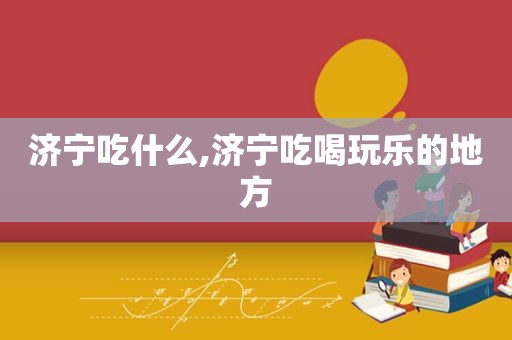 济宁吃什么,济宁吃喝玩乐的地方