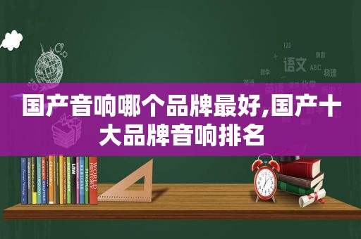国产音响哪个品牌最好,国产十大品牌音响排名