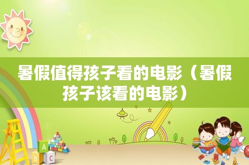 暑假值得孩子看的电影（暑假孩子该看的电影）