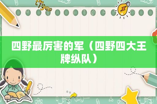 四野最厉害的军（四野四大王牌纵队）