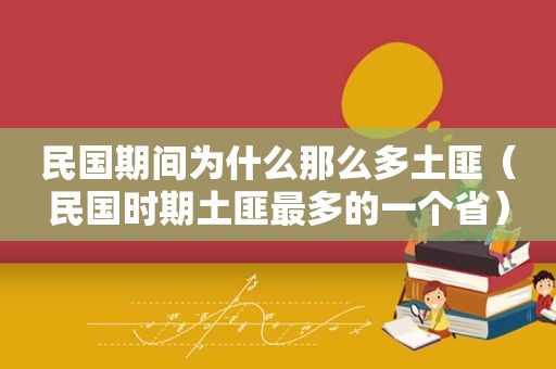 民国期间为什么那么多土匪（民国时期土匪最多的一个省）