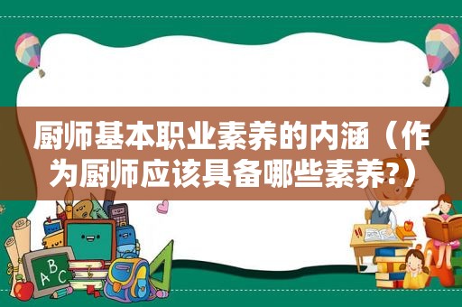厨师基本职业素养的内涵（作为厨师应该具备哪些素养?）