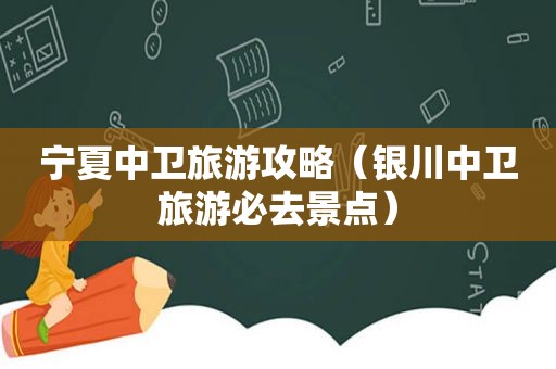 宁夏中卫旅游攻略（银川中卫旅游必去景点）