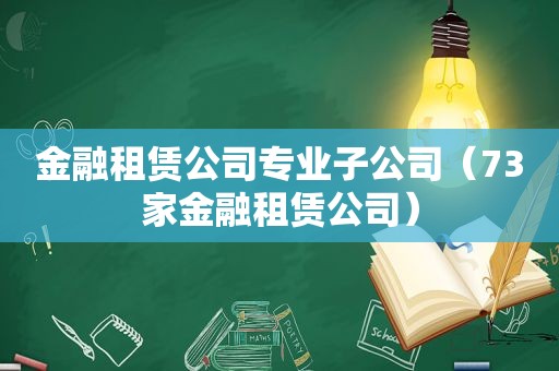 金融租赁公司专业子公司（73家金融租赁公司）