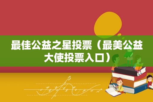 最佳公益之星投票（最美公益大使投票入口）