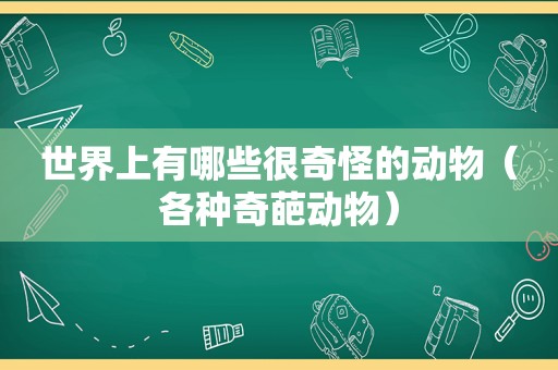 世界上有哪些很奇怪的动物（各种奇葩动物）