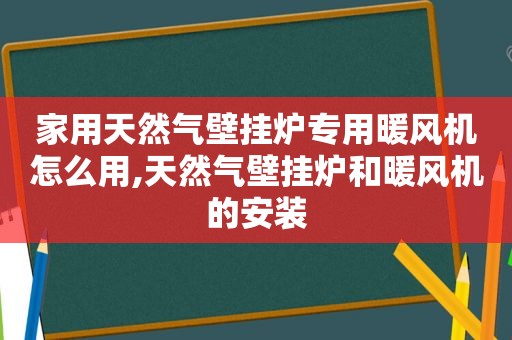 家用天然气壁挂炉专用暖风机怎么用,天然气壁挂炉和暖风机的安装