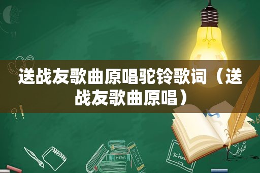 送战友歌曲原唱驼铃歌词（送战友歌曲原唱）