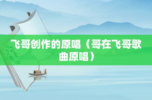 飞哥创作的原唱（哥在飞哥歌曲原唱）