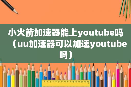 小火箭加速器能上 *** 吗（uu加速器可以加速 *** 吗）