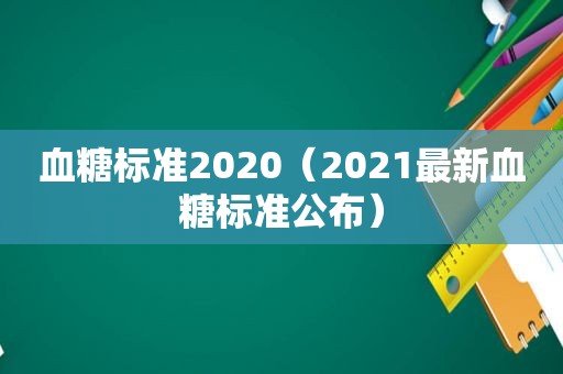血糖标准2020（2021最新血糖标准公布）