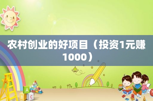 农村创业的好项目（投资1元赚1000）