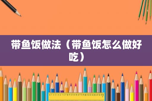带鱼饭做法（带鱼饭怎么做好吃）