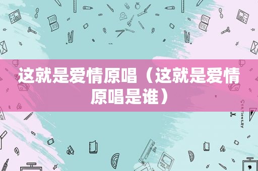 这就是爱情原唱（这就是爱情原唱是谁）