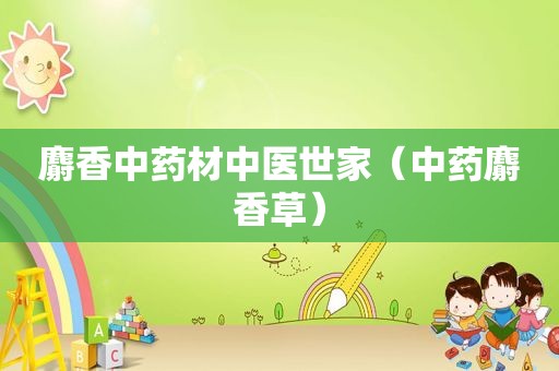 麝香中药材中医世家（中药麝香草）
