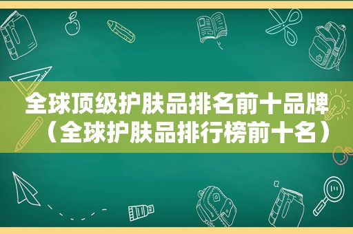 全球顶级护肤品排名前十品牌（全球护肤品排行榜前十名）