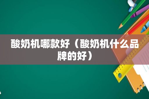 酸奶机哪款好（酸奶机什么品牌的好）