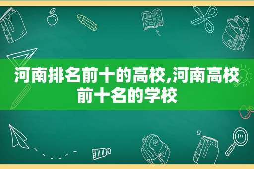 河南排名前十的高校,河南高校前十名的学校