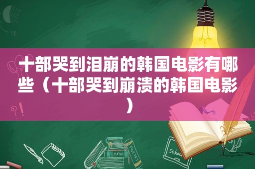 十部哭到泪崩的韩国电影有哪些（十部哭到崩溃的韩国电影）