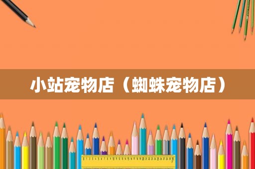 小站宠物店（蜘蛛宠物店）